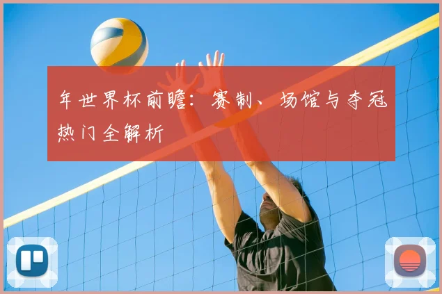年世界杯前瞻：赛制、场馆与夺冠热门全解析