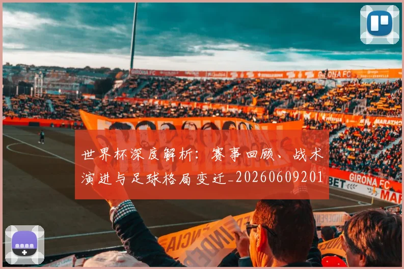 世界杯深度解析:赛事回顾、战术演进与足球格局变迁_20260609201315