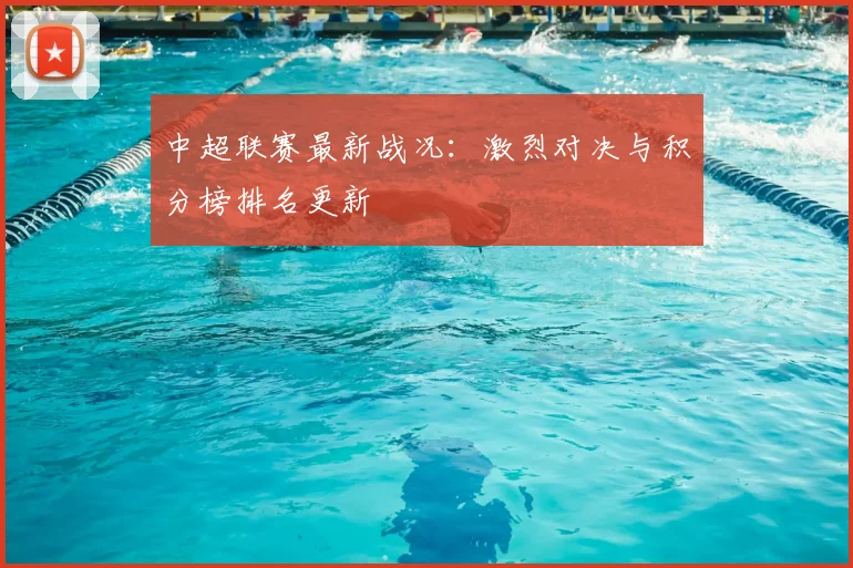 中超联赛最新战况：激烈对决与积分榜排名更新